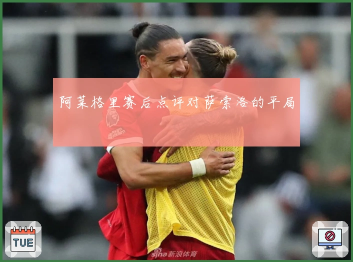 阿莱格里赛后点评对萨索洛的平局