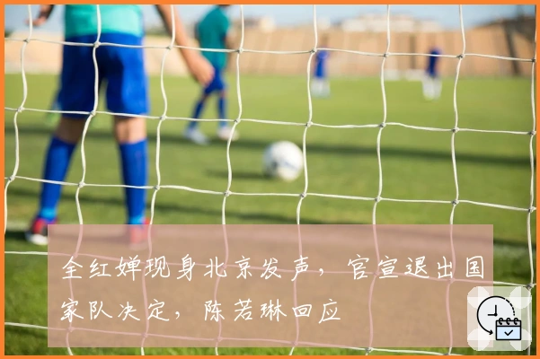 全红婵现身北京发声，官宣退出国家队决定，陈若琳回应