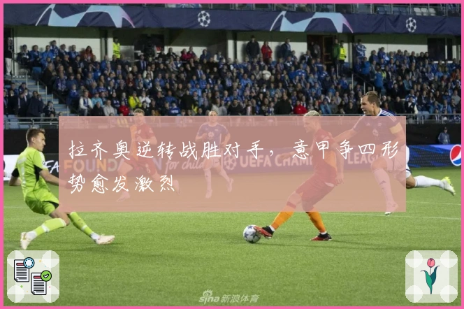 拉齐奥逆转战胜对手，意甲争四形势愈发激烈