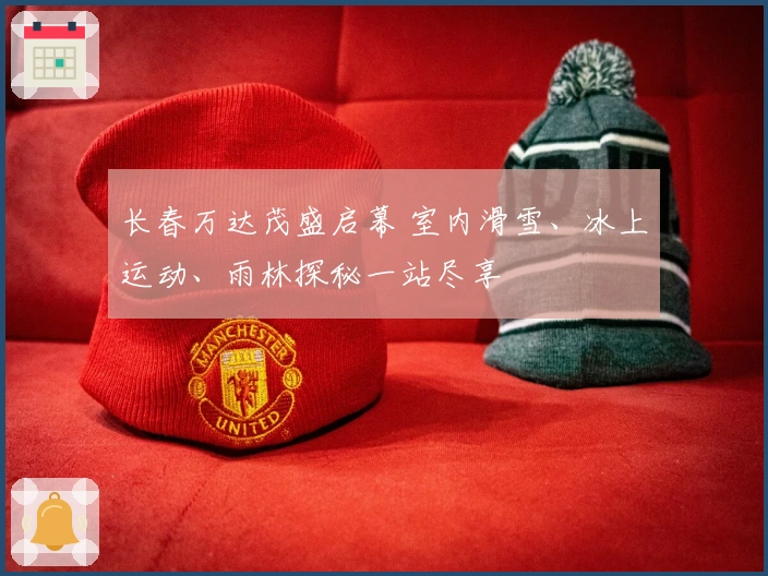 长春万达茂盛启幕 室内滑雪、冰上运动、雨林探秘一站尽享