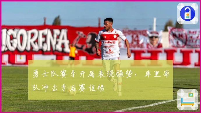 勇士队赛季开局表现强势,库里率队冲击季后赛佳绩