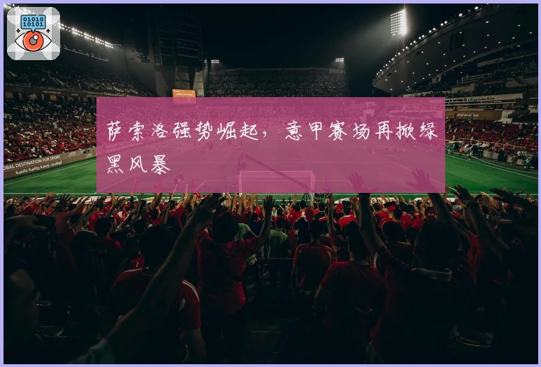 萨索洛强势崛起，意甲赛场再掀绿黑风暴