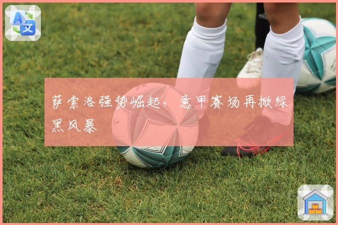 萨索洛强势崛起，意甲赛场再掀绿黑风暴