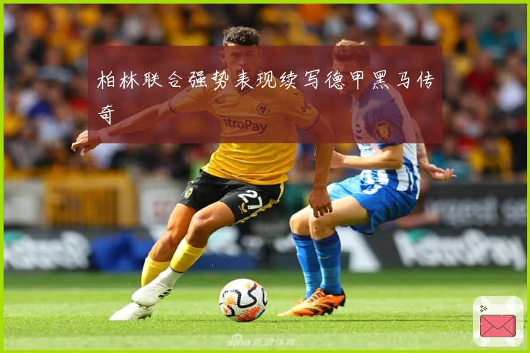 柏林联合强势表现续写德甲黑马传奇