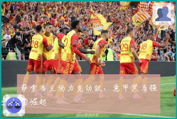 萨索洛主场力克劲敌，意甲黑马强势崛起